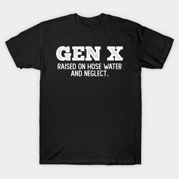 GEN X raised on hose water and neglect T-Shirt by Angelavasquez